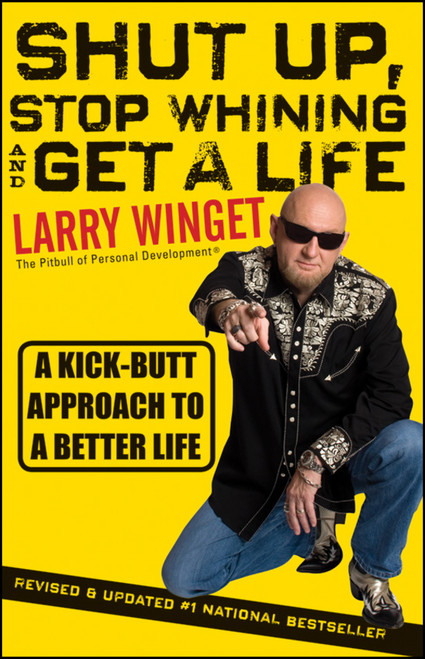 Shut Up, Stop Whining, and Get a Life (A Kick-Butt Approach to a Better Life) by Larry Winget, 9781118024515
