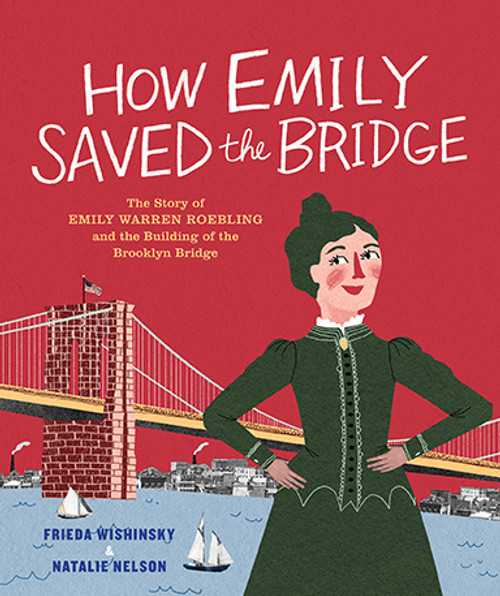How Emily Saved the Bridge (The Story of Emily Warren Roebling and the Building of the Brooklyn Bridge) by Frieda Wishinsky, Natalie Nelson, 9781773061047