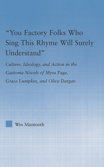 You Factory Folks Who Sing This Song Will Surely Understand (Culture, Ideology, and Action in the Gastonia Novels of Myra Page, Grace Lumpkin, and Olive Dargin) by Wes Mantooth, 9780415762878