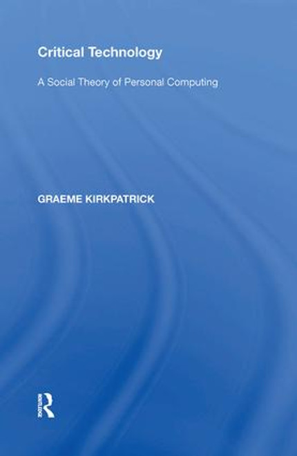 Critical Technology (A Social Theory of Personal Computing) by Graeme Kirkpatrick, 9781138600164