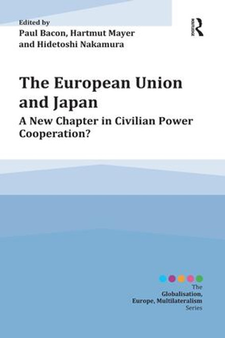 The European Union and Japan (A New Chapter in Civilian Power Cooperation?) by Paul Bacon, Hartmut Mayer, Hidetoshi Nakamura, 9781472457493