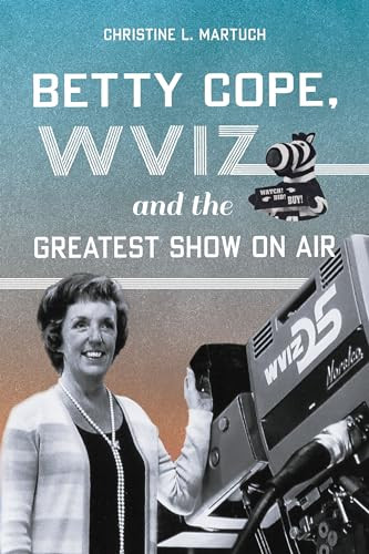 Betty Cope, WVIZ, and the Greatest Show on Air by Christine L. Martuch, 9781467156592