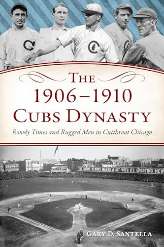 The 1906-1910 Cubs Dynasty (Rowdy Times and Rugged Men in Cutthroat Chicago) by Gary D Santella, 9781467156790