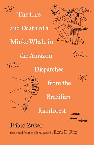 The Life and Death of a Minke Whale in the Amazon (Dispatches from the Brazilian Rainforest) by Fábio Zuker, Ezra Fitz, 9781571311818
