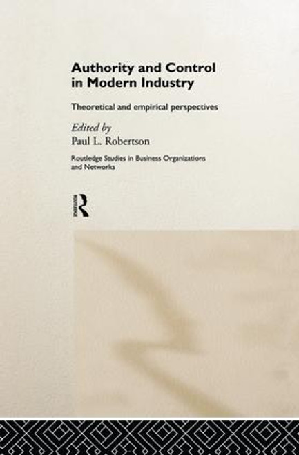 Authority and Control in Modern Industry (Theoretical and Empirical Perspectives) by Paul L. Robertson, 9781138865822