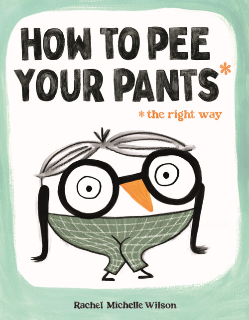 How to Pee Your Pants (The Right Way) by Rachel Michelle Wilson, 9781250910172