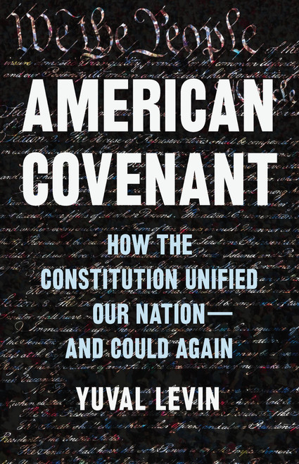 American Covenant (How the Constitution Unified Our Nation-and Could Again) by Yuval Levin, 9780465040742