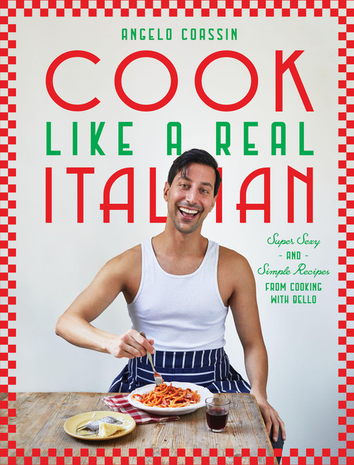 Cook Like a Real Italian (Super Sexy and Simple Recipes from Cooking with Bello) by Angelo Coassin, 9781784887445