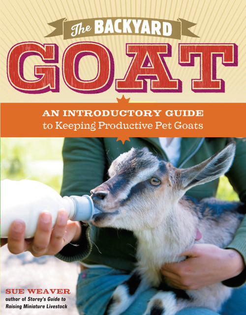 The Backyard Goat (An Introductory Guide to Keeping and Enjoying Pet Goats, from Feeding and Housing to Making Your Own Cheese) by Sue Weaver, 9781603427906