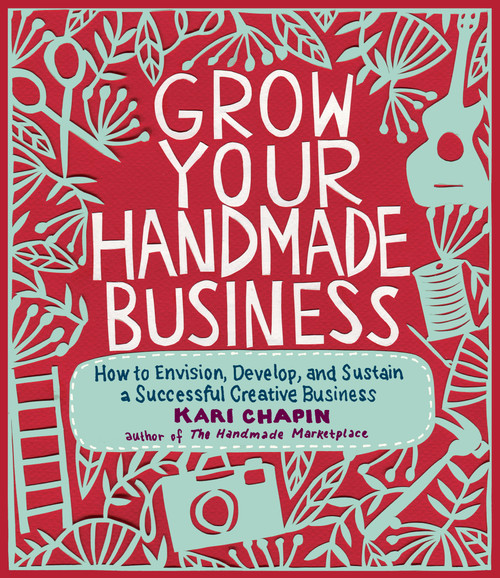 Grow Your Handmade Business (How to Envision, Develop, and Sustain a Successful Creative Business) by Kari Chapin, 9781603429894