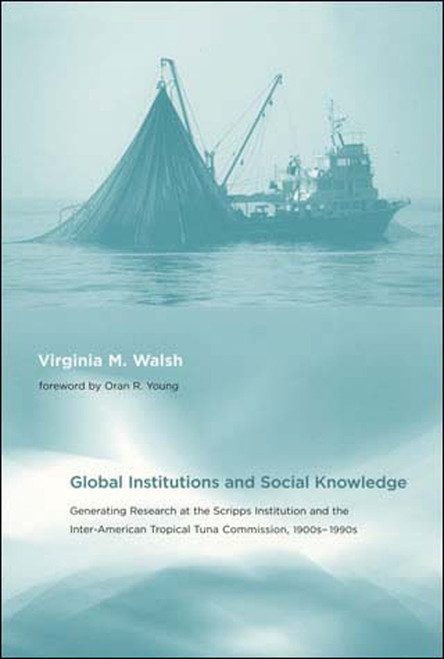Global Institutions and Social Knowledge (Generating Research at the Scripps Institution and the Inter-American Tropical Tuna Commission, 1900s-1990s) by Virginia M. Walsh, Oran R. Young, 9780262731676