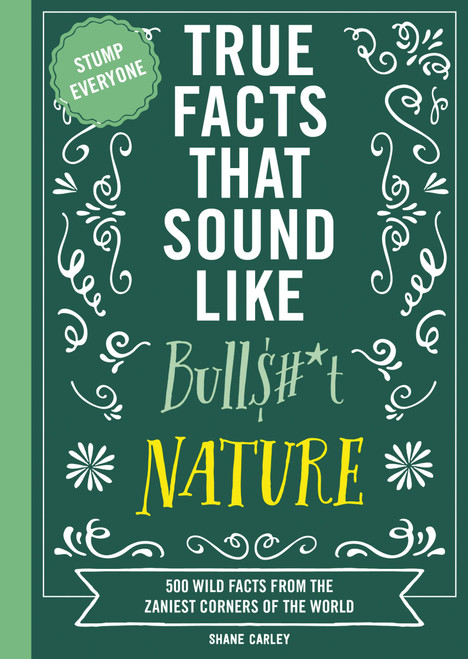 True Facts That Sound Like Bull$#*t: Nature (500 Wild Facts from the Zaniest Corners of the World) by Shane Carley, Rebecca Pry, 9781400341474