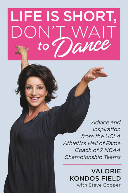 Life Is Short, Don't Wait to Dance (Advice and Inspiration from the UCLA Athletics Hall of Fame Coach of 7 NCAA Championship Teams) by Valorie Kondos Field, Steve Cooper, 9781546077145