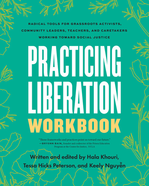 Practicing Liberation Workbook (Radical Tools for Grassroots Activists, Community Leaders, Teachers, and Caretakers Working Toward Social Justice) by Tessa Hicks Peterson, Hala Khouri, Keely Nguyen, 9798889840688