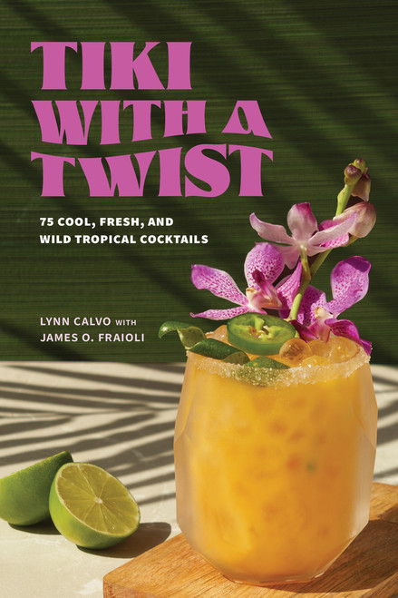 Tiki with a Twist (75 Cool, Fresh, and Wild Tropical Cocktails - A Cocktail Book) by Lynn Calvo, James O. Fraioli, 9781454954460