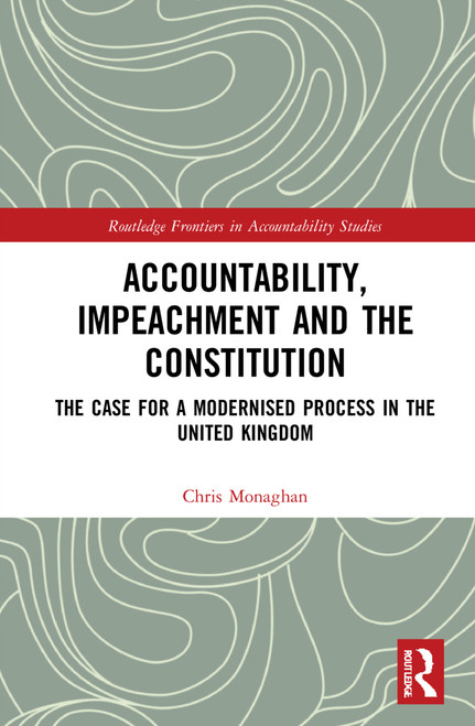 Accountability, Impeachment and the Constitution (The Case for a Modernised Process in the United Kingdom) by Chris Monaghan, 9781032215846