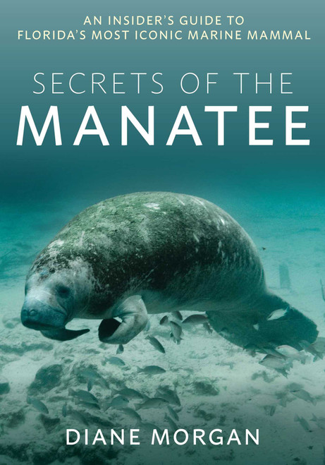 Secrets of the Manatee (An Insider's Guide to Florida's Most Iconic Marine Mammal) by Diane Morgan, 9781683343486