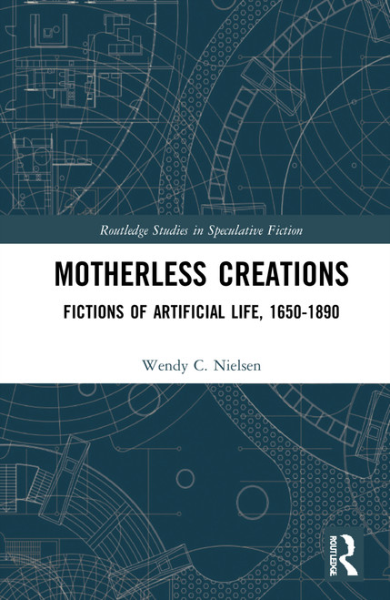 Motherless Creations (Fictions of Artificial Life, 1650-1890) by Wendy C. Nielsen, 9781032266398