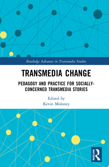 Transmedia Change (Pedagogy and Practice for Socially-Concerned Transmedia Stories) by Kevin Moloney, 9780367714376