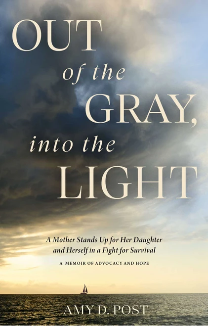 Out of the Gray, into the Light (A Mother Stands Up for Her Daughter and Herself in a Fight for Survival-A Memoir of Advocacy and Hope) by Amy Post, 9781637632284