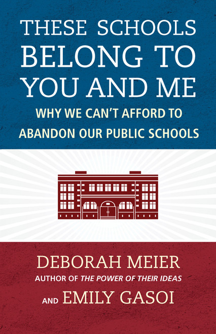 These Schools Belong to You and Me (Why We Can't Afford to Abandon Our Public Schools) - 9780807023136 by Deborah Meier, Emily Gasoi, 9780807023136