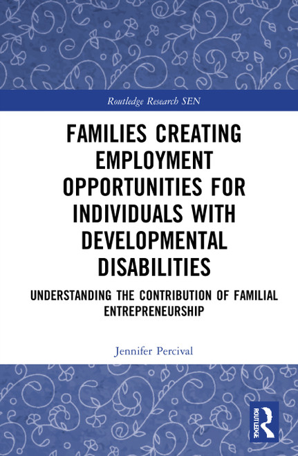 Families Creating Employment Opportunities for Individuals with Developmental Disabilities (Understanding the Contribution of Familial Entrepreneurship) by Jennifer Percival, 9781032036847