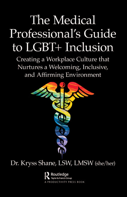 The Medical Professional's Guide to LGBT+ Inclusion (Creating a Workplace Culture that Nurtures a Welcoming, Inclusive, and Affirming Environment) by Kryss Shane, 9780367765118