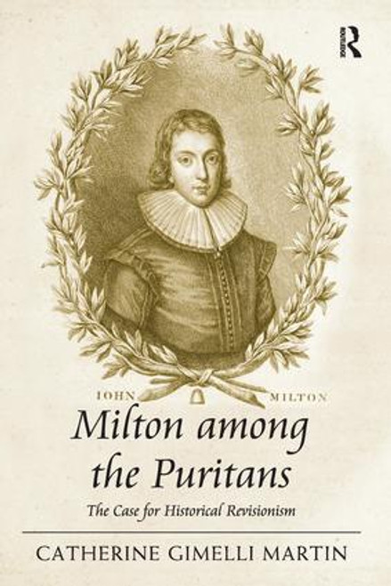 Milton among the Puritans (The Case for Historical Revisionism) by Catherine Gimelli Martin, 9781138274792