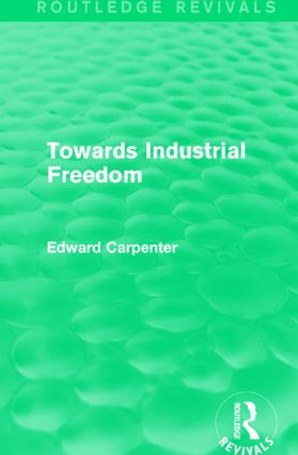 Towards Industrial Freedom by Edward Carpenter, 9781138183940