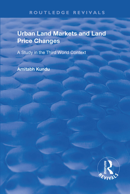 Urban Land Markets and Land Price Changes (A Study in the Third World Context) by Amitabh Kundu, 9781138363793