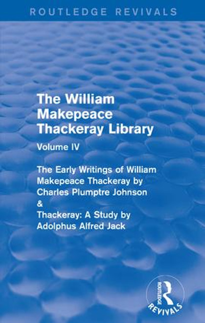 The William Makepeace Thackeray Library (Volume IV - The Early Writings of William Makepeace Thackeray by Charles Plumptre Johnson & Thackeray: A Study by Adolphus Alfred Jack) by Richard Pearson, 9781138202740