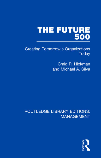 The Future 500 (Creating Tomorrow's Organisations Today) by Craig R. Hickman, Michael A. Silva, 9781138480063
