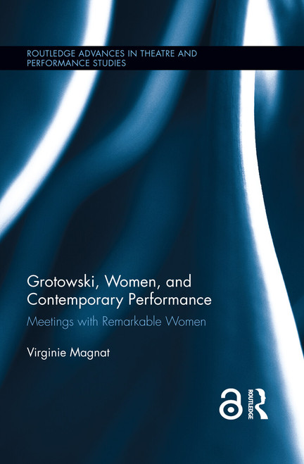 Grotowski, Women, and Contemporary Performance (Meetings with Remarkable Women) by Virginie Magnat, 9781138922143