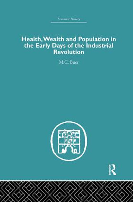 Health, Wealth and Population in the Early Days of the Industrial Revolution by M.C. Buer, 9781138879836