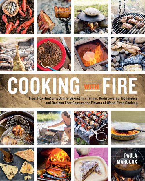 Cooking with Fire (From Roasting on a Spit to Baking in a Tannur, Rediscovered Techniques and Recipes That Capture the Flavors of Wood-Fired Cooking) by Paula Marcoux, 9781612121581