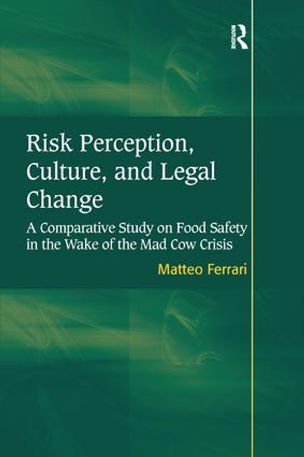 Risk Perception, Culture, and Legal Change (A Comparative Study on Food Safety in the Wake of the Mad Cow Crisis) by Matteo Ferrari, 9781138251137