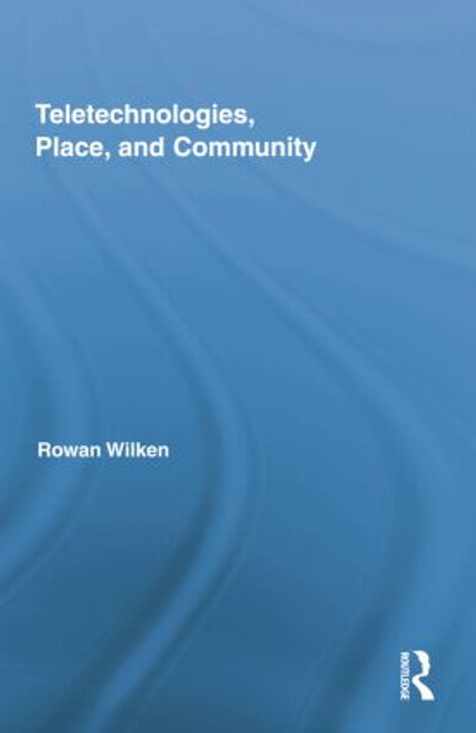 Teletechnologies, Place, and Community by Rowan Wilken, 9781138776760