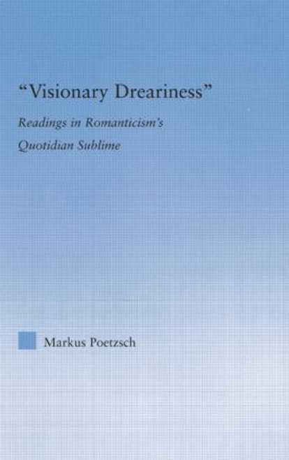 Visionary Dreariness (Readings in Romanticism's Quotidian Sublime) by Markus Poetzsch, 9781138813595