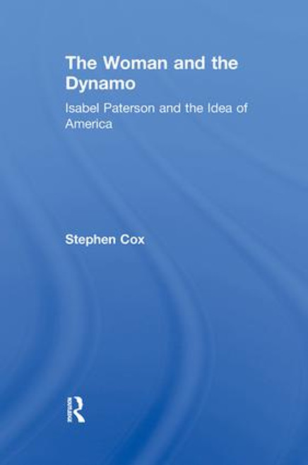 The Woman and the Dynamo (Isabel Paterson and the Idea of America) by Stephen Cox, 9781138517165