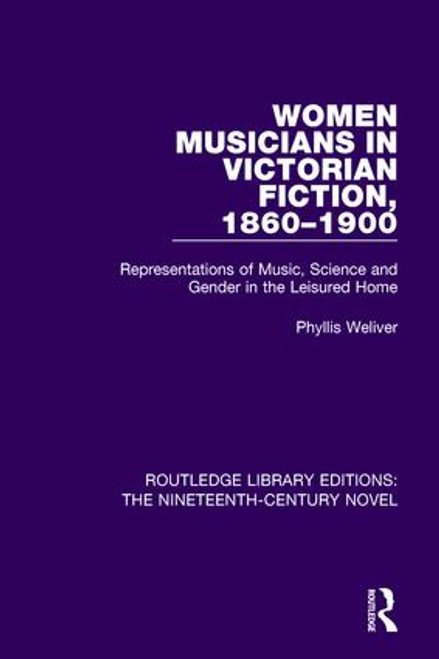 Women Musicians in Victorian Fiction, 1860-1900 (Representations of Music, Science and Gender in the Leisured Home) by Phyllis Weliver, 9781138677586