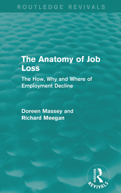 The Anatomy of Job Loss (Routledge Revivals) (The How, Why and Where of Employment Decline) by Doreen Massey, Richard Meegan, 9780415714723