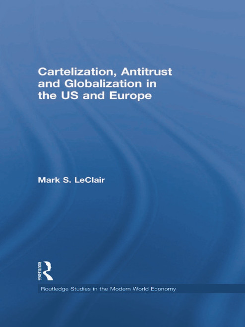 Cartelization, Antitrust and Globalization in the US and Europe by Mark S. LeClair, 9780415746069