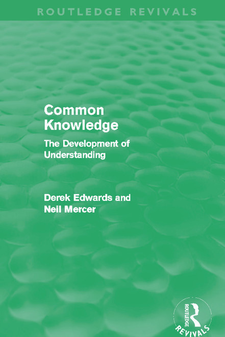 Common Knowledge (Routledge Revivals) (The Development of Understanding in the Classroom) by Derek Edwards, Neil Mercer, 9780415632942