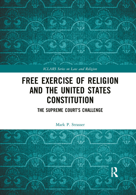 Free Exercise of Religion and the United States Constitution (The Supreme Court's Challenge) by Mark P. Strasser, 9780367893583