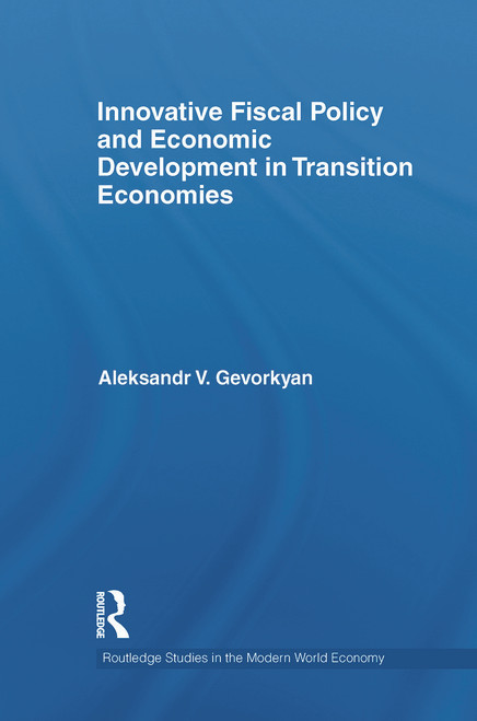 Innovative Fiscal Policy and Economic Development in Transition Economies by Aleksandr Gevorkyan, 9780415710350