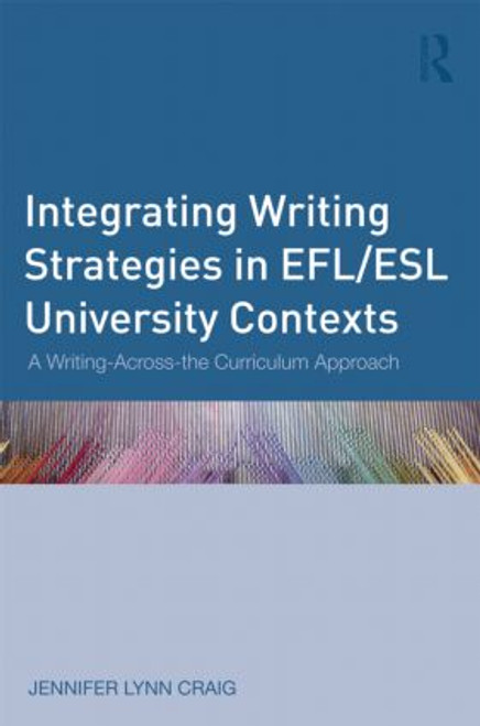 Integrating Writing Strategies in EFL/ESL University Contexts (A Writing-Across-the-Curriculum Approach) by Jennifer Lynn Craig, 9780415896719