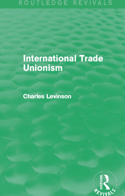 International Trade Unionism (Routledge Revivals) by Charles Levinson, 9780415702690