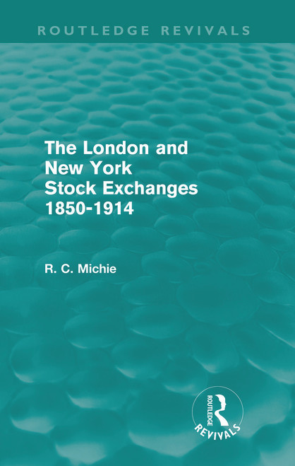 The London and New York Stock Exchanges 1850-1914 (Routledge Revivals) by Ranald Michie, 9780415665025