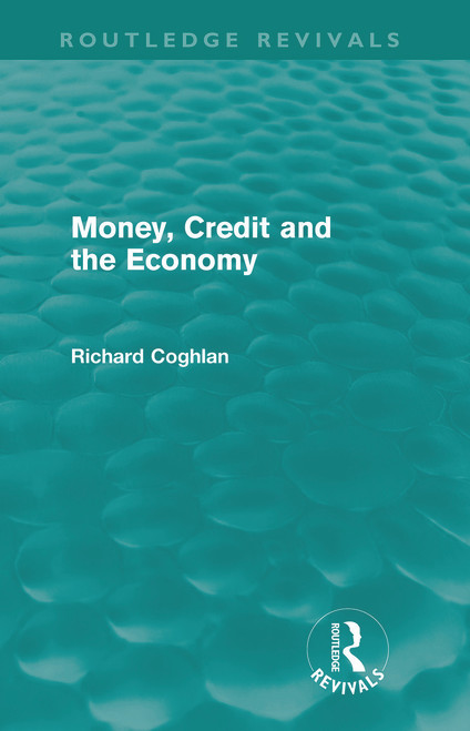 Money, Credit and the Economy (Routledge Revivals) by Richard Coghlan, 9780415681186