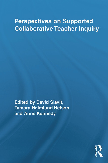 Perspectives on Supported Collaborative Teacher Inquiry by David Slavit, Tamara Holmlund Nelson, Anne Kennedy, 9780415650830
